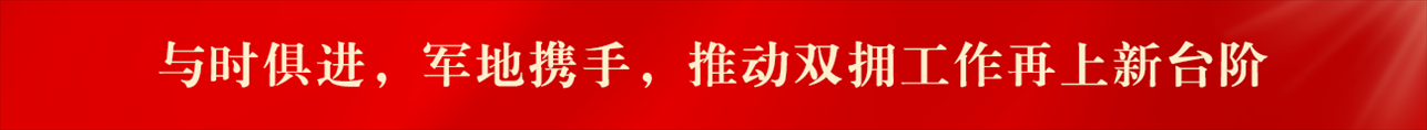 與時(shí)俱進(jìn)，軍地?cái)y手，推動(dòng)雙擁工作再上新臺(tái)階